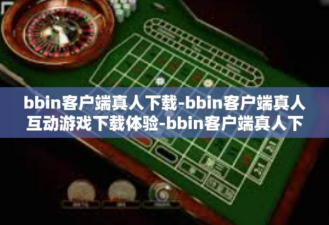 bbin客户端真人下载-bbin客户端真人互动游戏下载体验-bbin客户端真人下载