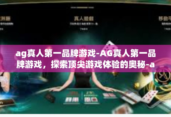 ag真人第一品牌游戏-AG真人第一品牌游戏，探索顶尖游戏体验的奥秘-ag真人第一品牌游戏