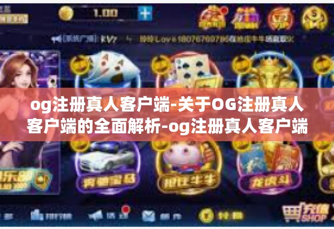 og注册真人客户端-关于OG注册真人客户端的全面解析-og注册真人客户端