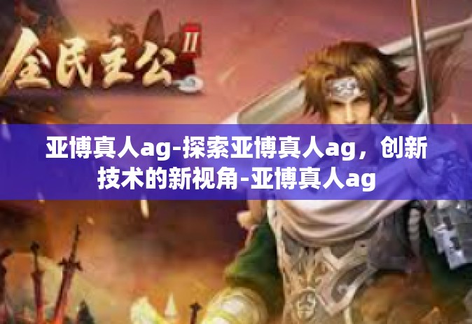 亚博真人ag-探索亚博真人ag，创新技术的新视角-亚博真人ag