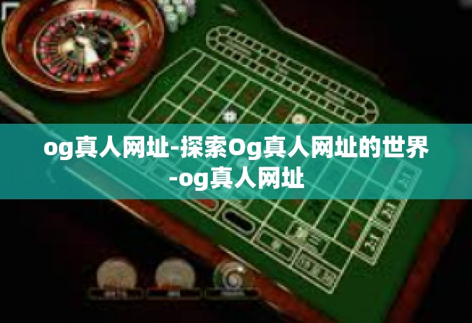 og真人网址-探索Og真人网址的世界-og真人网址