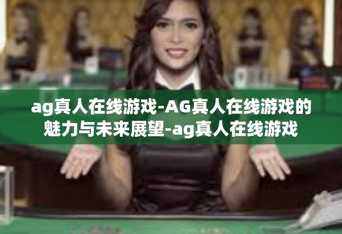 ag真人在线游戏-AG真人在线游戏的魅力与未来展望-ag真人在线游戏