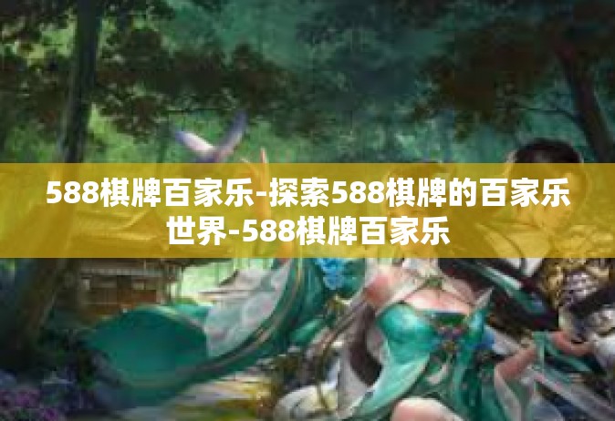 588棋牌百家乐-探索588棋牌的百家乐世界-588棋牌百家乐