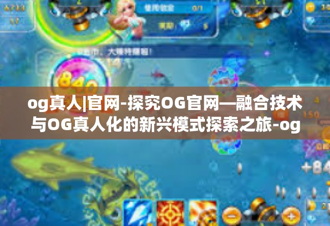 og真人|官网-探究OG官网—融合技术与OG真人化的新兴模式探索之旅-og真人|官网