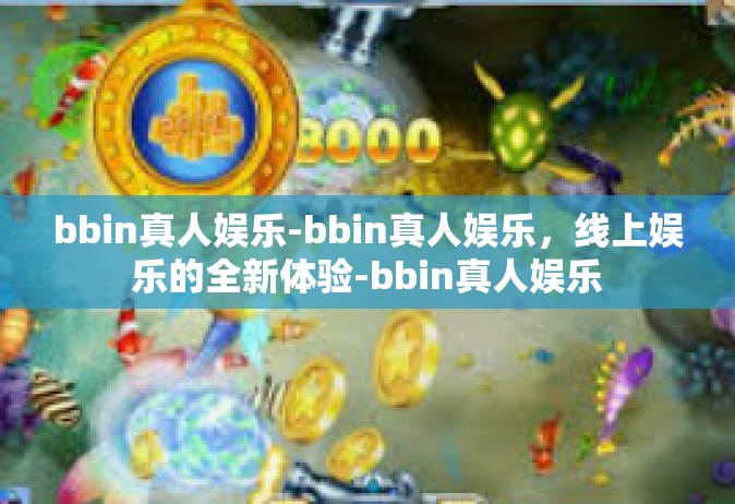 bbin真人娱乐-bbin真人娱乐，线上娱乐的全新体验-bbin真人娱乐