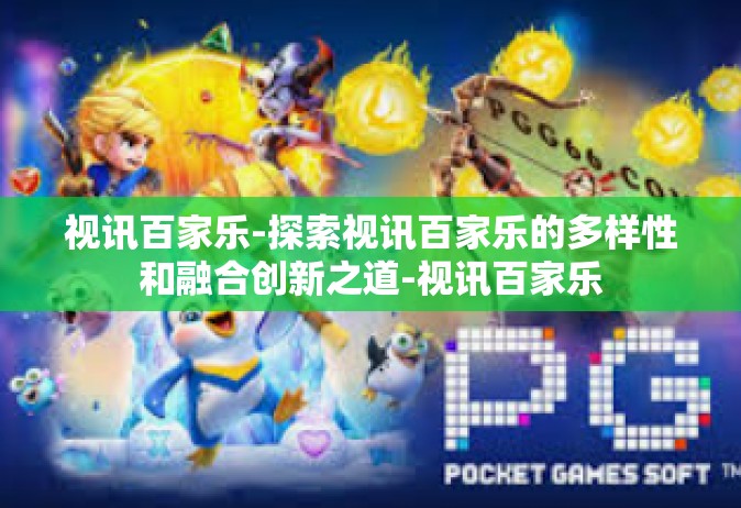 视讯百家乐-探索视讯百家乐的多样性和融合创新之道-视讯百家乐