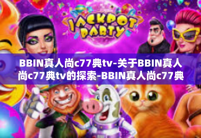 BBIN真人尚c77典tv-关于BBIN真人尚c77典tv的探索-BBIN真人尚c77典tv