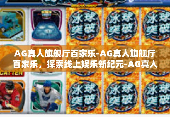 AG真人旗舰厅百家乐-AG真人旗舰厅百家乐，探索线上娱乐新纪元-AG真人旗舰厅百家乐