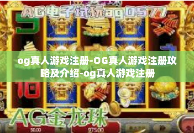 og真人游戏注册-OG真人游戏注册攻略及介绍-og真人游戏注册