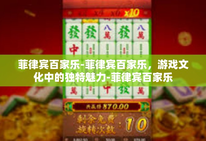 菲律宾百家乐-菲律宾百家乐，游戏文化中的独特魅力-菲律宾百家乐