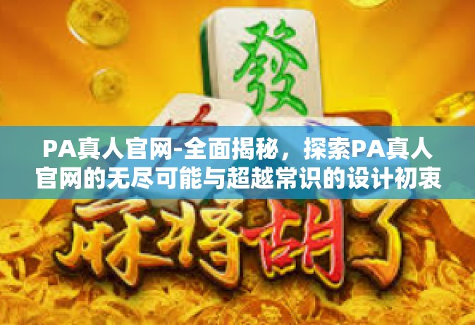 PA真人官网-全面揭秘，探索PA真人官网的无尽可能与超越常识的设计初衷-PA真人官网