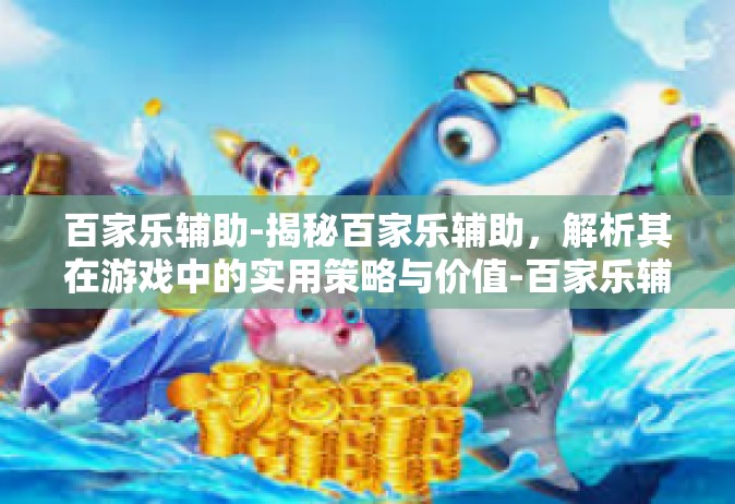 百家乐辅助-揭秘百家乐辅助，解析其在游戏中的实用策略与价值-百家乐辅助