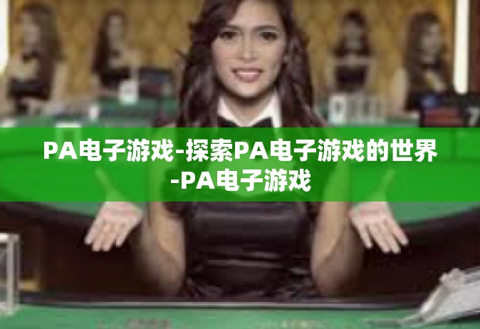 PA电子游戏-探索PA电子游戏的世界-PA电子游戏