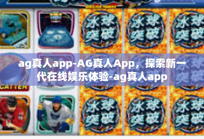ag真人app-AG真人App，探索新一代在线娱乐体验-ag真人app