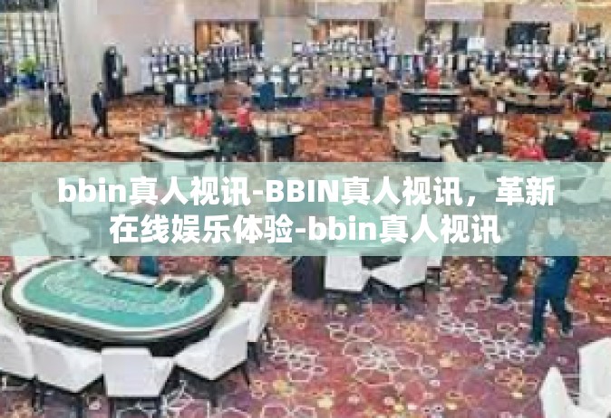 bbin真人视讯-BBIN真人视讯，革新在线娱乐体验-bbin真人视讯