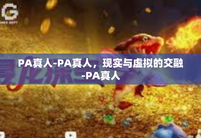 PA真人-PA真人，现实与虚拟的交融-PA真人