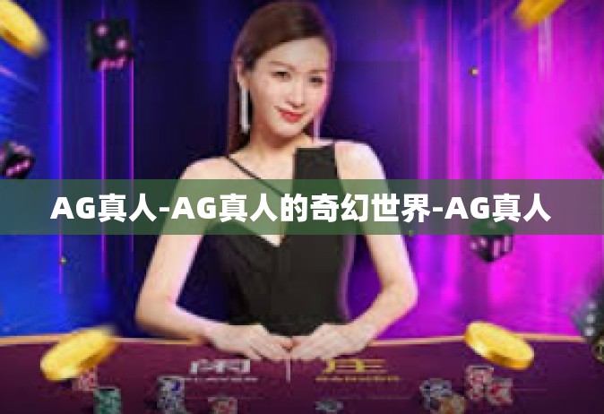 AG真人-AG真人的奇幻世界-AG真人