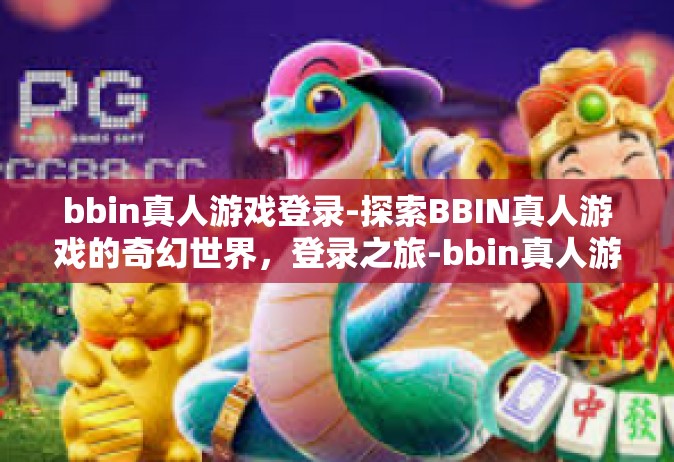 bbin真人游戏登录-探索BBIN真人游戏的奇幻世界，登录之旅-bbin真人游戏登录