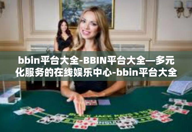 bbin平台大全-BBIN平台大全—多元化服务的在线娱乐中心-bbin平台大全