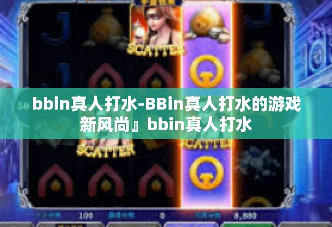 bbin真人打水-BBin真人打水的游戏新风尚』bbin真人打水