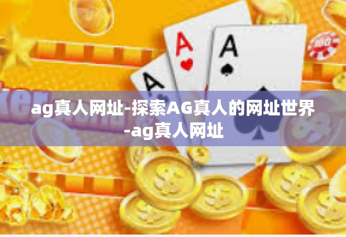 ag真人网址-探索AG真人的网址世界-ag真人网址