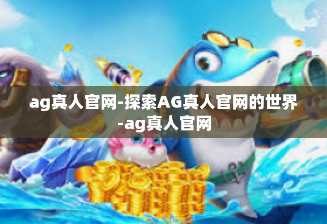 ag真人官网-探索AG真人官网的世界-ag真人官网