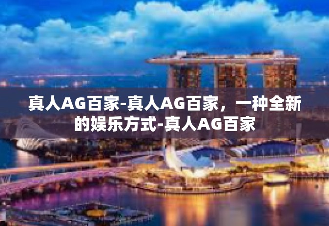 真人AG百家-真人AG百家，一种全新的娱乐方式-真人AG百家
