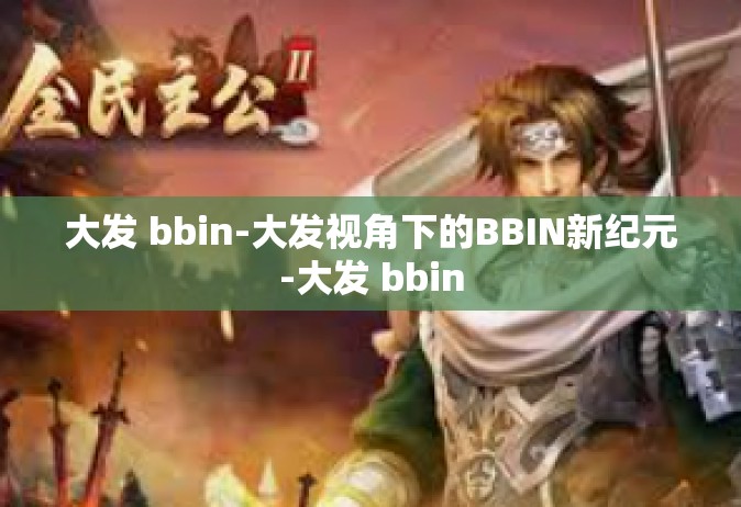 大发 bbin-大发视角下的BBIN新纪元-大发 bbin