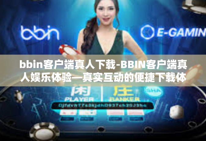 bbin客户端真人下载-BBIN客户端真人娱乐体验—真实互动的便捷下载体验-bbin客户端真人下载