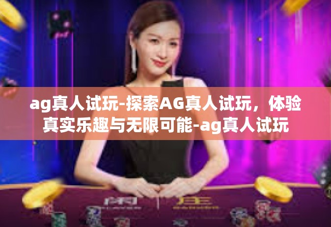 ag真人试玩-探索AG真人试玩，体验真实乐趣与无限可能-ag真人试玩