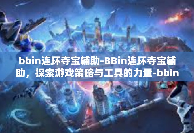 bbin连环夺宝辅助-BBin连环夺宝辅助，探索游戏策略与工具的力量-bbin连环夺宝辅助