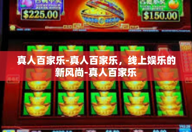 真人百家乐-真人百家乐，线上娱乐的新风尚-真人百家乐