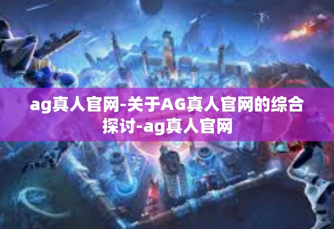 ag真人官网-关于AG真人官网的综合探讨-ag真人官网