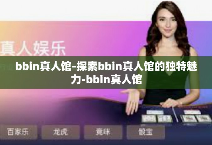 bbin真人馆-探索bbin真人馆的独特魅力-bbin真人馆