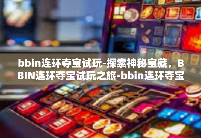 bbin连环夺宝试玩-探索神秘宝藏，BBIN连环夺宝试玩之旅-bbin连环夺宝试玩