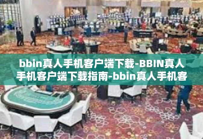 bbin真人手机客户端下载-BBIN真人手机客户端下载指南-bbin真人手机客户端下载