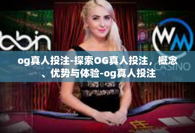 og真人投注-探索OG真人投注，概念、优势与体验-og真人投注