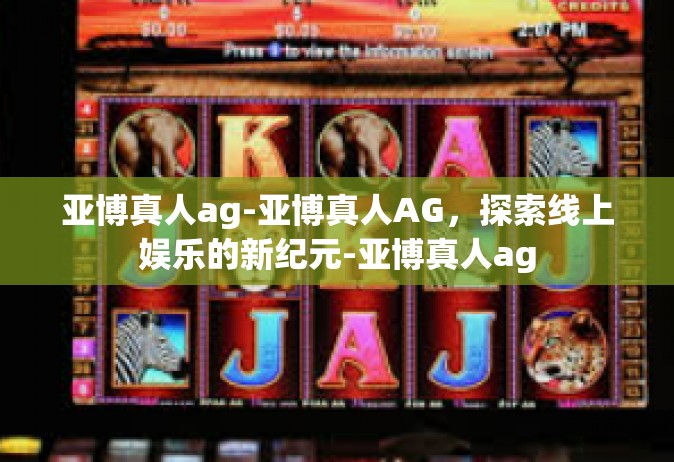 亚博真人ag-亚博真人AG，探索线上娱乐的新纪元-亚博真人ag