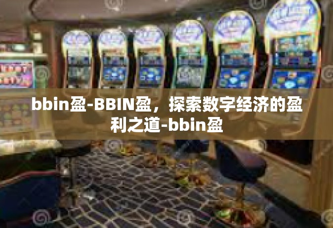 bbin盈-BBIN盈，探索数字经济的盈利之道-bbin盈