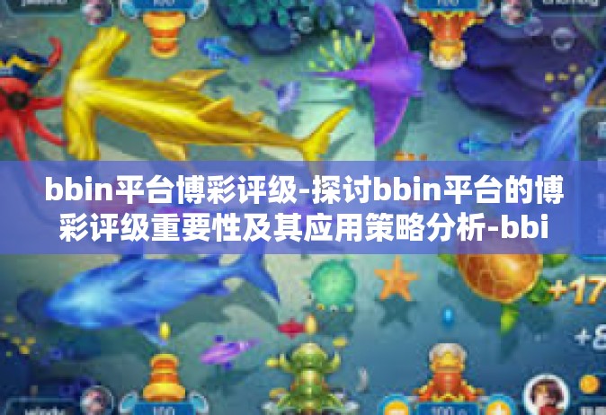 bbin平台博彩评级-探讨bbin平台的博彩评级重要性及其应用策略分析-bbin平台博彩评级