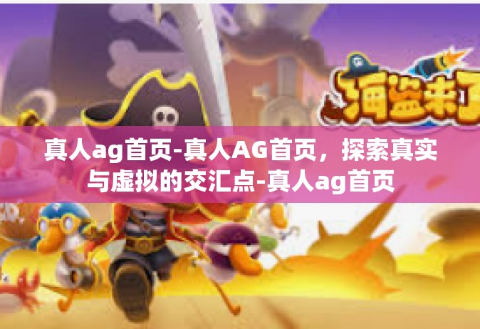 真人ag首页-真人AG首页，探索真实与虚拟的交汇点-真人ag首页