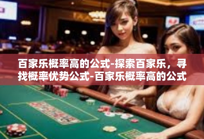 百家乐概率高的公式-探索百家乐，寻找概率优势公式-百家乐概率高的公式