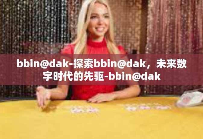 bbin@dak-探索bbin@dak，未来数字时代的先驱-bbin@dak