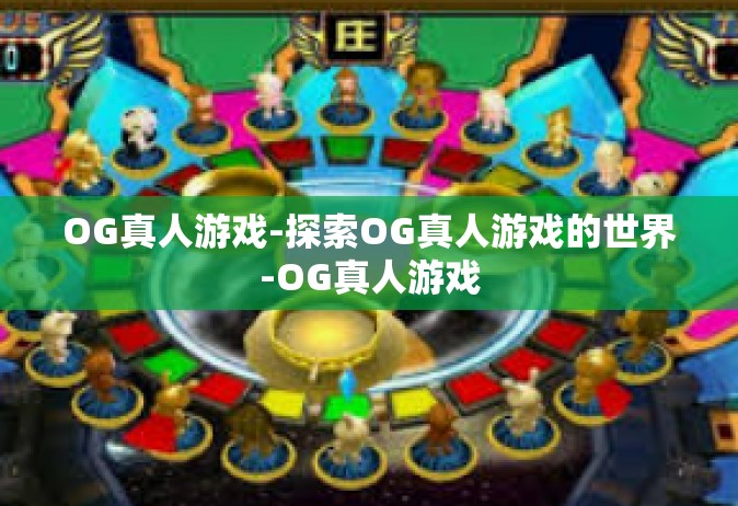 OG真人游戏-探索OG真人游戏的世界-OG真人游戏