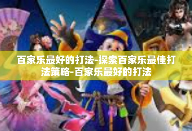 百家乐最好的打法-探索百家乐最佳打法策略-百家乐最好的打法