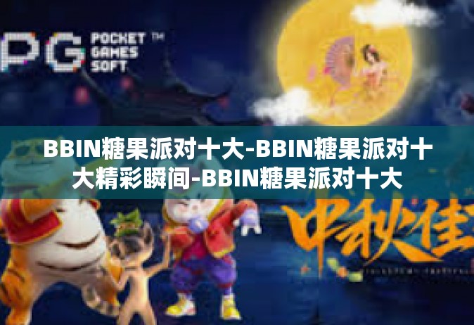 BBIN糖果派对十大-BBIN糖果派对十大精彩瞬间-BBIN糖果派对十大