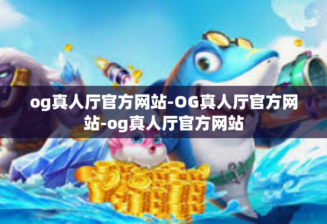 og真人厅官方网站-OG真人厅官方网站-og真人厅官方网站