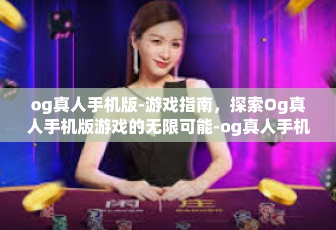 og真人手机版-游戏指南，探索Og真人手机版游戏的无限可能-og真人手机版