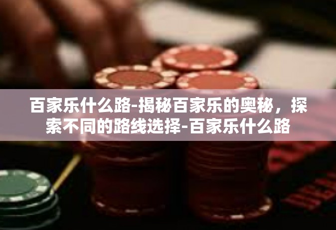 百家乐什么路-揭秘百家乐的奥秘，探索不同的路线选择-百家乐什么路