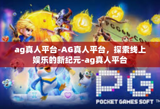 ag真人平台-AG真人平台，探索线上娱乐的新纪元-ag真人平台